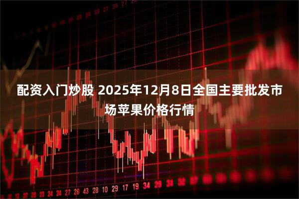配资入门炒股 2025年12月8日全国主要批发市场苹果价格行情