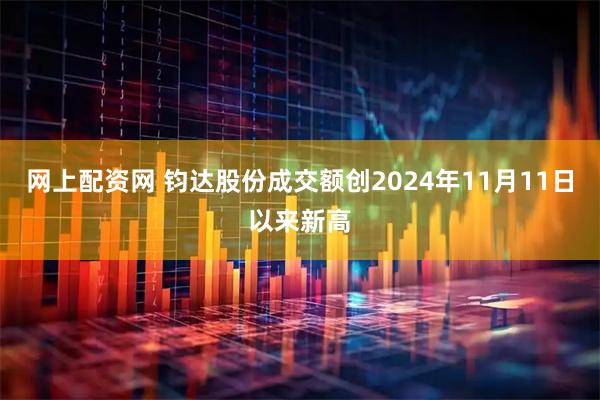 网上配资网 钧达股份成交额创2024年11月11日以来新高