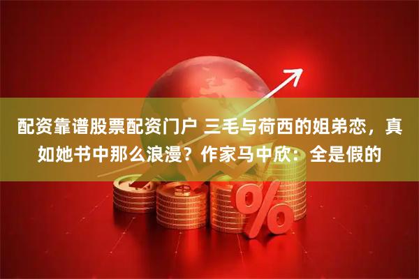 配资靠谱股票配资门户 三毛与荷西的姐弟恋，真如她书中那么浪漫？作家马中欣：全是假的